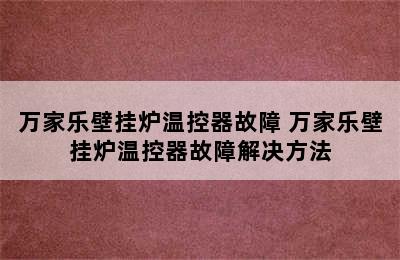 万家乐壁挂炉温控器故障 万家乐壁挂炉温控器故障解决方法